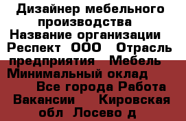 Дизайнер мебельного производства › Название организации ­ Респект, ООО › Отрасль предприятия ­ Мебель › Минимальный оклад ­ 20 000 - Все города Работа » Вакансии   . Кировская обл.,Лосево д.